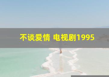 不谈爱情 电视剧1995